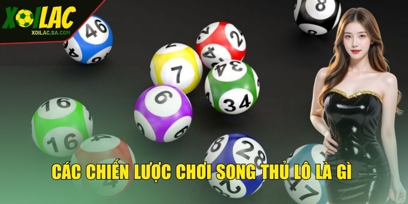 Các chiến lược thắng lớn khi chơi song thủ lô là gì 