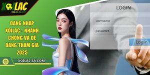 Đăng Nhập XOILAC - Nhanh Chóng Và Dễ Dàng Tham Gia 2025