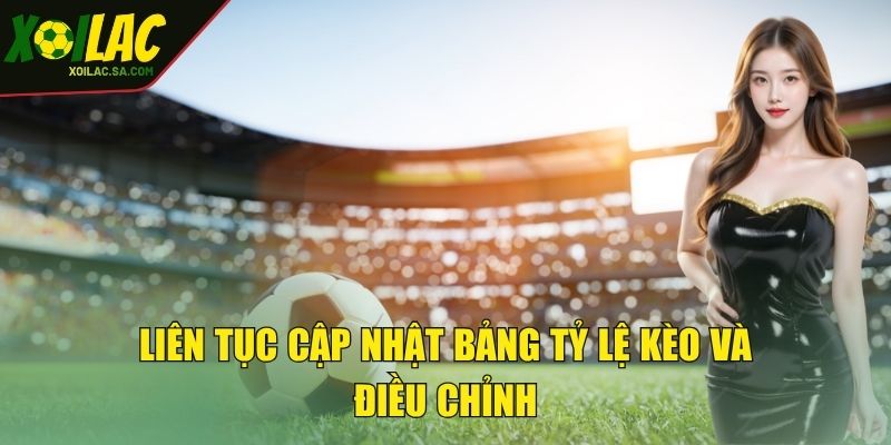 Liên tục cập nhật bảng tỷ lệ kèo và điều chỉnh