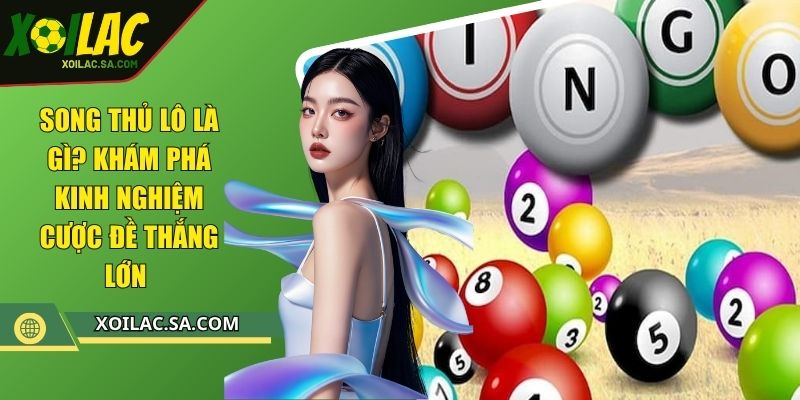 Song Thủ Lô Là Gì? Khám Phá Kinh Nghiệm Cược Đề Thắng Lớn