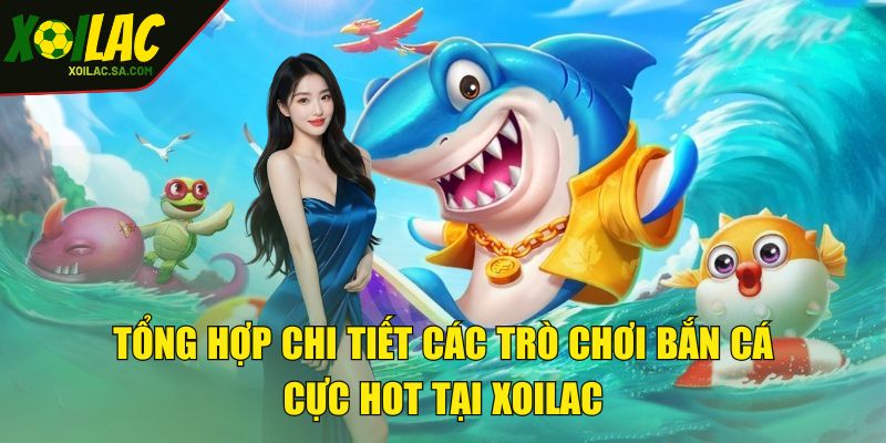 Tổng hợp chi tiết các trò chơi bắn cá cực hot tại XOILAC