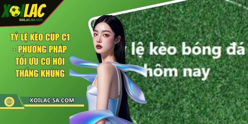 Tỷ Lệ Kèo Cúp C1 - Phương Pháp Tối Ưu Cơ Hội Thắng Khủng 1 Tỷ Lệ Kèo Cúp C1 - Phương Pháp Tối Ưu Cơ Hội Thắng Khủng