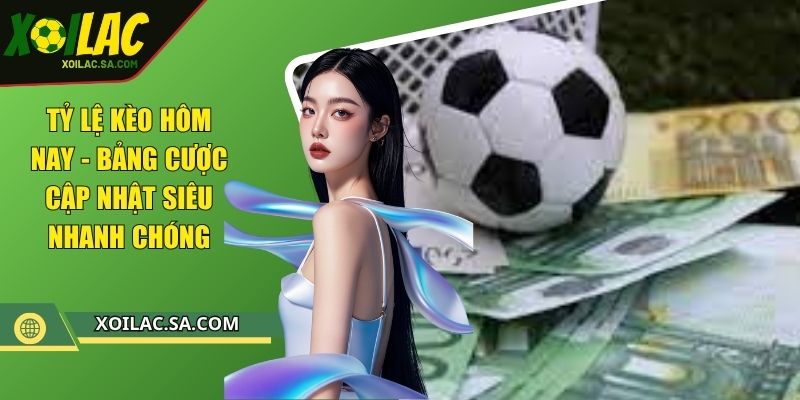 Tỷ Lệ Kèo Hôm Nay - Bảng Cược Cập Nhật Siêu Nhanh Chóng